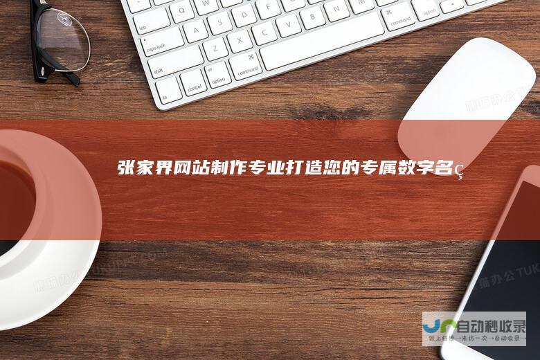 张家界网站制作 - 专业打造您的专属数字名片